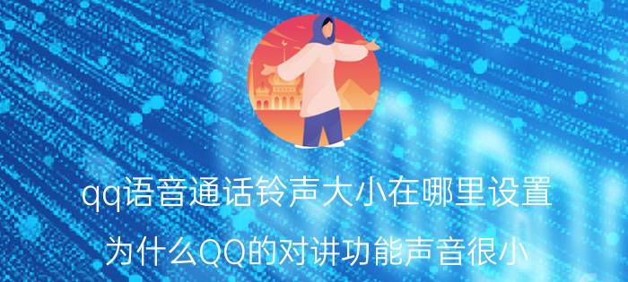 qq语音通话铃声大小在哪里设置 为什么QQ的对讲功能声音很小？